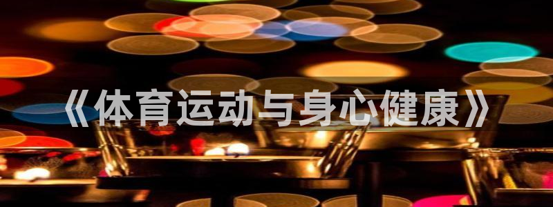 杏运集团官网：《体育运动与身心健康》