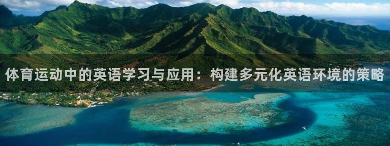 杏运3官网登录：体育运动中的英语学习与应用：构建多元化英语环境的策略