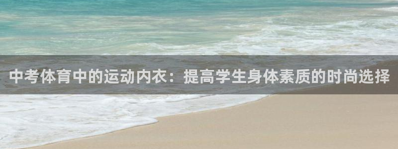 杏运体育凯捷平台代理：中考体育中的运动内衣：提高学生身体素质的时尚选择