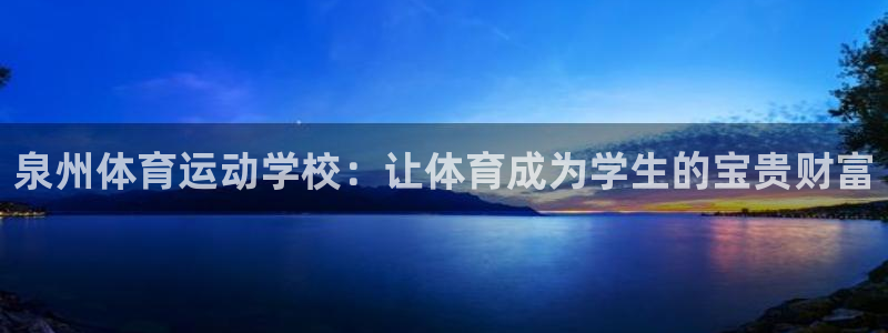 杏运体育网页版入口：泉州体育运动学校：让体育成为学生的宝贵财富