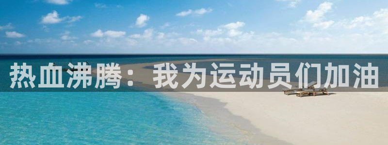 杏运2登录：热血沸腾：我为运动员们加油