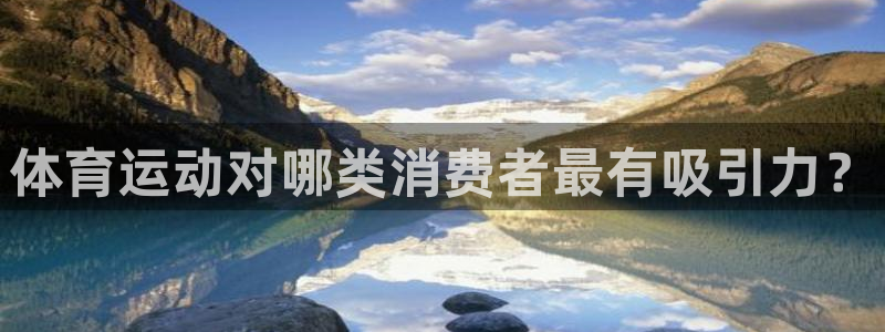 杏运代理注册：体育运动对哪类消费者最有吸引力？