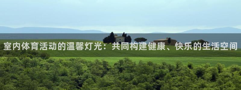 意昂代理注册官网入口：室内体育活动的温馨灯光：共同构建健康、快乐的生活空间