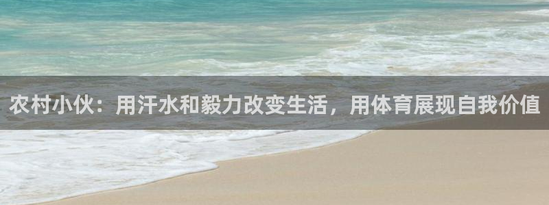 杏运体育1招商：农村小伙：用汗水和毅力改变生活，用体育展现自我价值