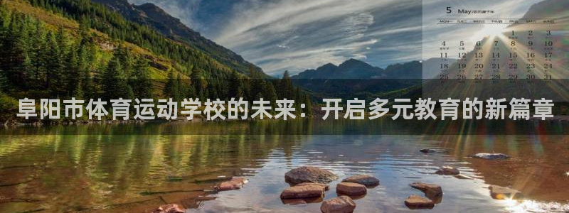 意昂kgame：阜阳市体育运动学校的未来：开启多元教育的新篇章