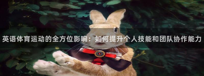 意昂平台注册：英语体育运动的全方位影响：如何提升个人技能和团队协作能力