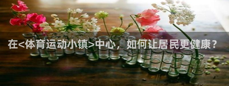 杏运官网注册：在<体育运动小镇>中心，如何让居民更健康？