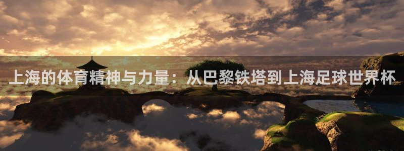 意昂3平台：上海的体育精神与力量：从巴黎铁塔到上海足球世界杯