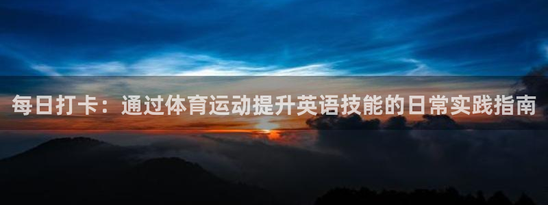 杏运4平台注册：每日打卡：通过体育运动提升英语技能的日常实践指南