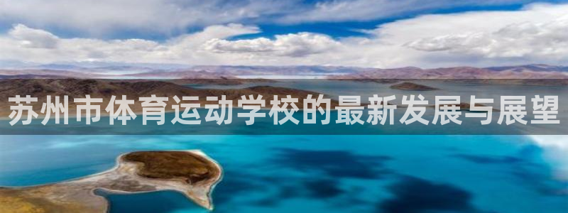 杏运4平台注册：苏州市体育运动学校的最新发展与展望