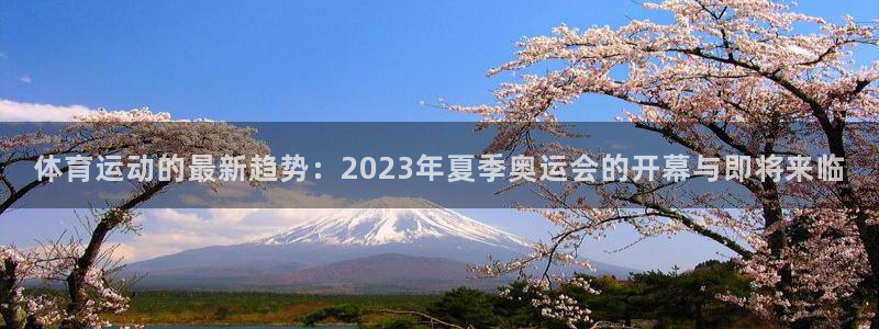 杏运体育2官网入口：体育运动的最新趋势：2023年夏季奥运会的开幕与即将来临