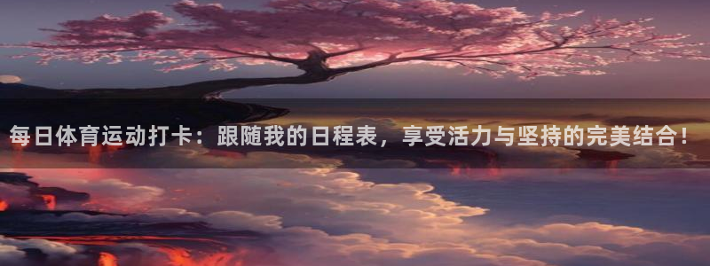意昂4平台：每日体育运动打卡：跟随我的日程表，享受活力与坚持的完美结合！